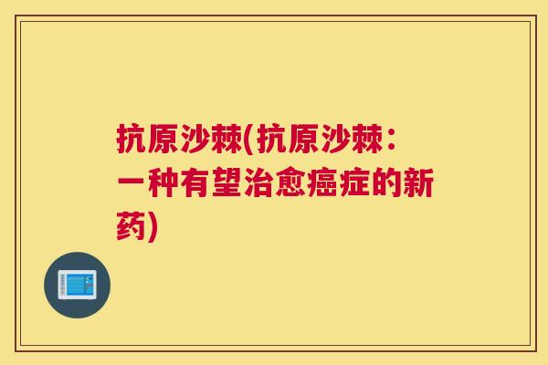 抗原沙棘(抗原沙棘：一种有望治愈癌症的新药)