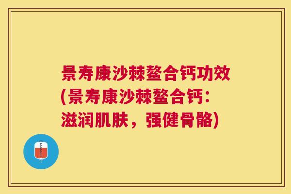 景寿康沙棘鳌合钙功效(景寿康沙棘鳌合钙:滋润肌肤,强健骨骼)