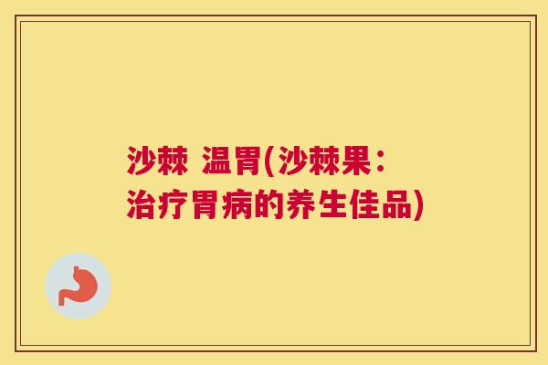 沙棘 温胃(沙棘果：胃的养生佳品)