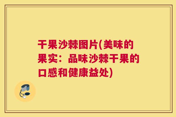 干果沙棘图片(美味的果实:品味沙棘干果的口感和健康益处)