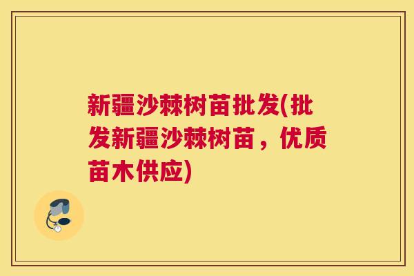新疆沙棘树苗批发(批发新疆沙棘树苗，优质苗木供应)