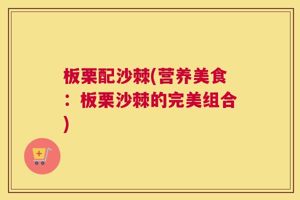 板栗配沙棘(营养美食：板栗沙棘的完美组合)