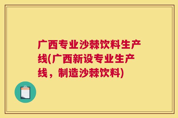 广西专业沙棘饮料生产线(广西新设专业生产线，制造沙棘饮料)