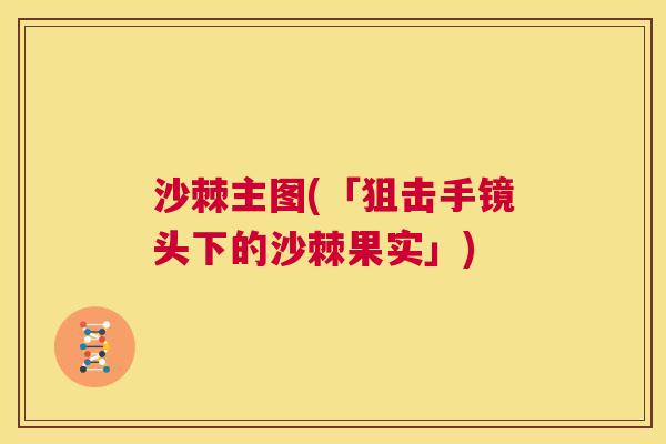 沙棘主图(「狙击手镜头下的沙棘果实」)