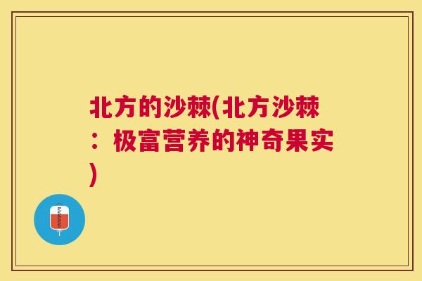 北方的沙棘(北方沙棘：极富营养的神奇果实)