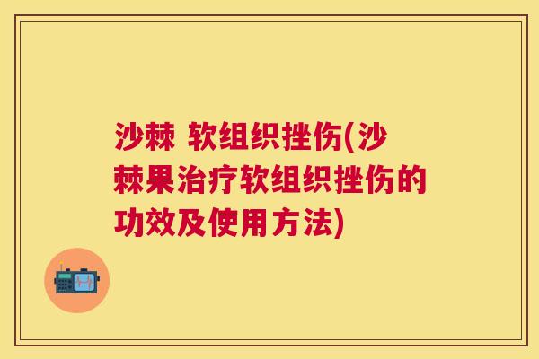 沙棘 软组织挫伤(沙棘果治疗软组织挫伤的功效及使用方法)