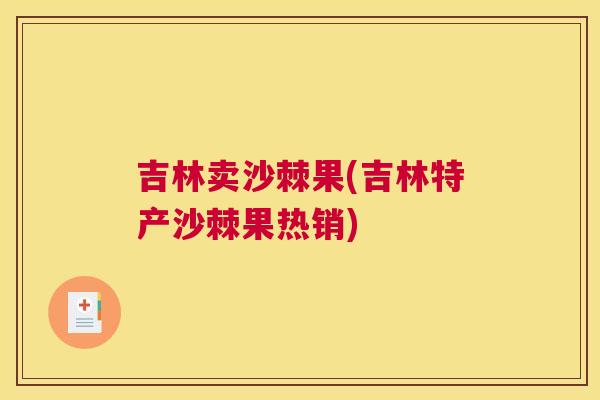 吉林卖沙棘果(吉林特产沙棘果热销)