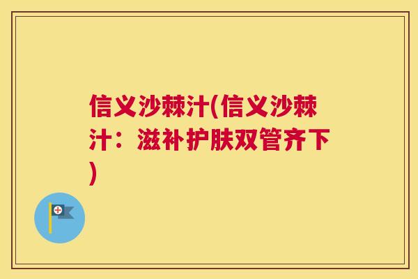 信义沙棘汁(信义沙棘汁：滋补护肤双管齐下)