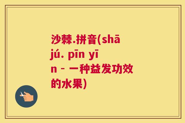 沙棘.拼音(shā jú. pīn yīn - 一种益发功效的水果)
