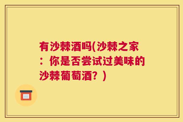 有沙棘酒吗(沙棘之家:你是否尝试过美味的沙棘葡萄酒?)