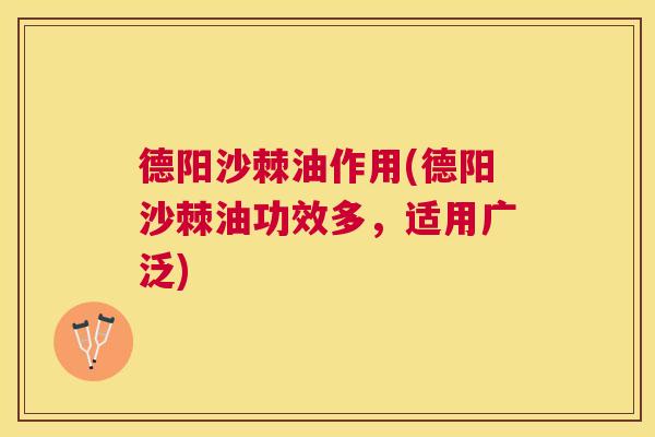 德阳沙棘油作用(德阳沙棘油功效多，适用广泛)