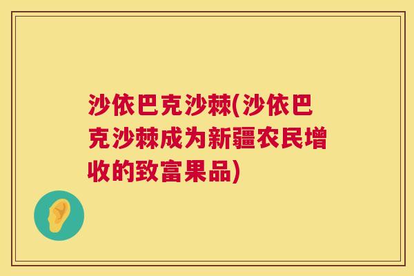 沙依巴克沙棘(沙依巴克沙棘成为新疆农民增收的致富果品)