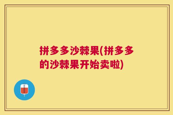 拼多多沙棘果(拼多多的沙棘果开始卖啦)