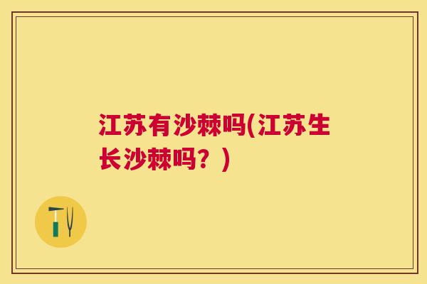 江苏有沙棘吗(江苏生长沙棘吗？)