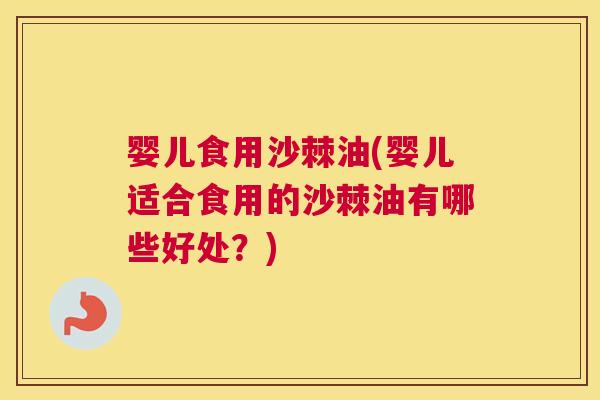 婴儿食用沙棘油(婴儿适合食用的沙棘油有哪些好处？)