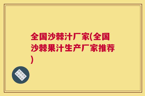 全国沙棘汁厂家(全国沙棘果汁生产厂家推荐)