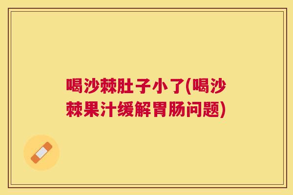 喝沙棘肚子小了(喝沙棘果汁缓解胃肠问题)