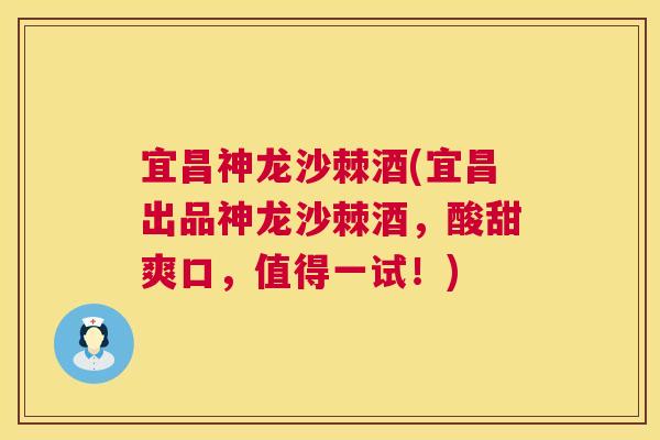 宜昌神龙沙棘酒(宜昌出品神龙沙棘酒，酸甜爽口，值得一试！)