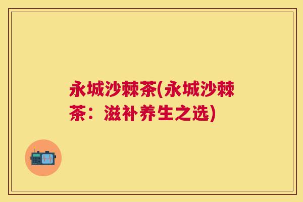 永城沙棘茶(永城沙棘茶：滋补养生之选)