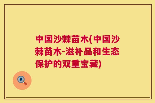中国沙棘苗木(中国沙棘苗木-滋补品和生态保护的双重宝藏)