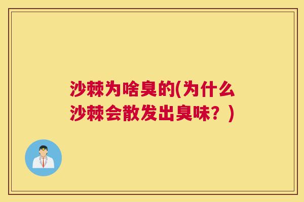 沙棘为啥臭的(为什么沙棘会散发出臭味?)