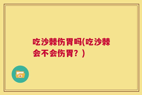 吃沙棘伤胃吗(吃沙棘会不会伤胃？)