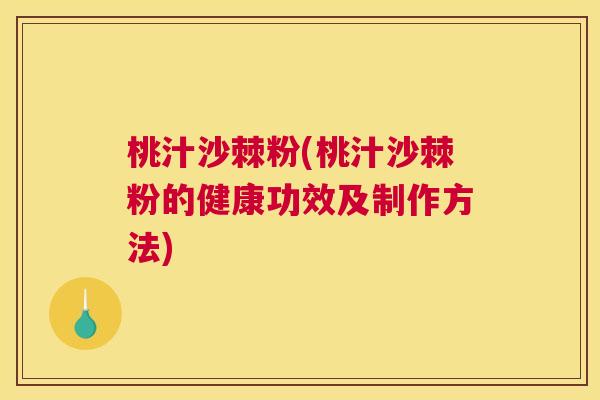 桃汁沙棘粉(桃汁沙棘粉的健康功效及制作方法)