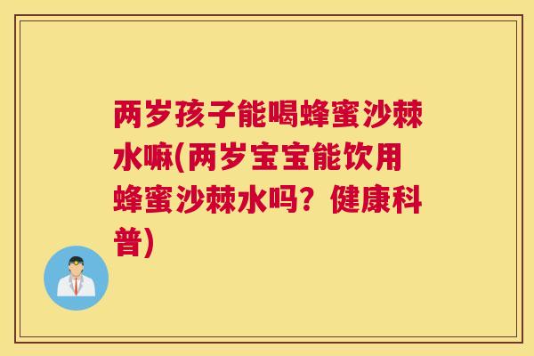 两岁孩子能喝蜂蜜沙棘水嘛(两岁宝宝能饮用蜂蜜沙棘水吗？健康科普)