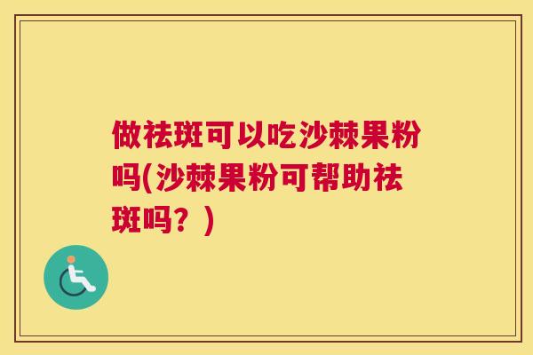 做祛斑可以吃沙棘果粉吗(沙棘果粉可帮助祛斑吗？)