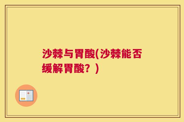 沙棘与胃酸(沙棘能否缓解胃酸？)