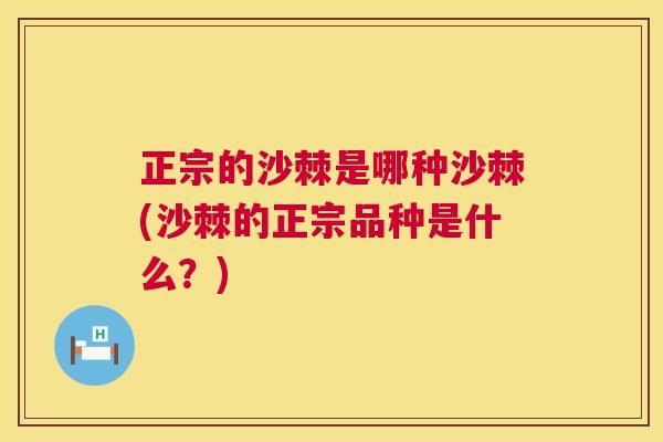 正宗的沙棘是哪种沙棘(沙棘的正宗品种是什么?)