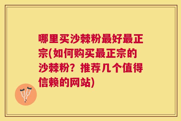 哪里买沙棘粉最好最正宗(如何购买最正宗的沙棘粉?推荐几个值得信赖的网站)
