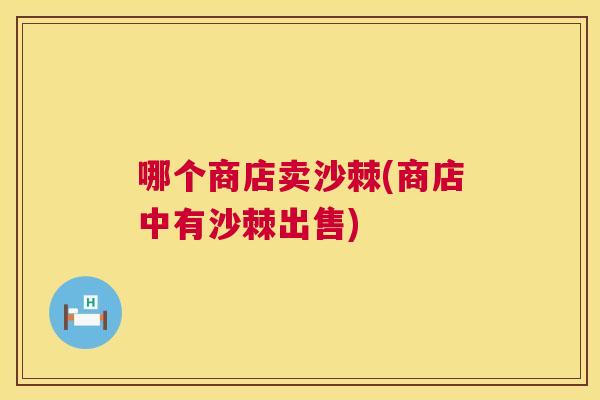 哪个商店卖沙棘(商店中有沙棘出售)