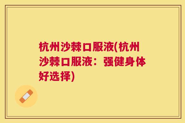 杭州沙棘口服液(杭州沙棘口服液:强健身体好选择)