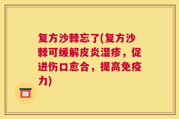 复方沙棘忘了(复方沙棘可缓解皮炎,促进伤口愈合,提高力) 复方沙棘忘了(复方沙棘可缓解皮炎,促进伤口愈合,提高力)