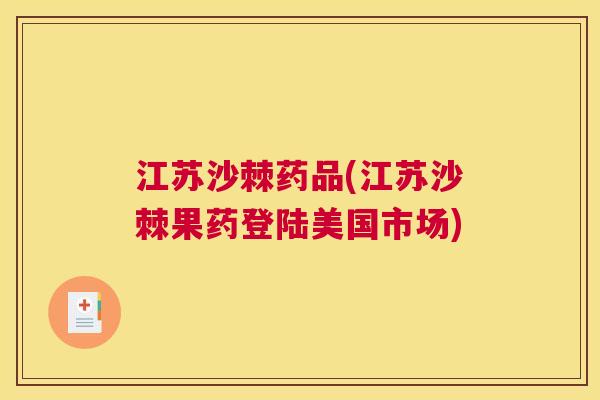 江苏沙棘药品(江苏沙棘果药登陆美国市场)