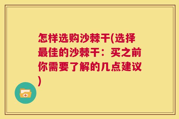 怎样选购沙棘干(选择佳的沙棘干:买之前你需要了解的几点建议) 怎样选购沙棘干(选择佳的沙棘干:买之前你需要了解的几点建议)