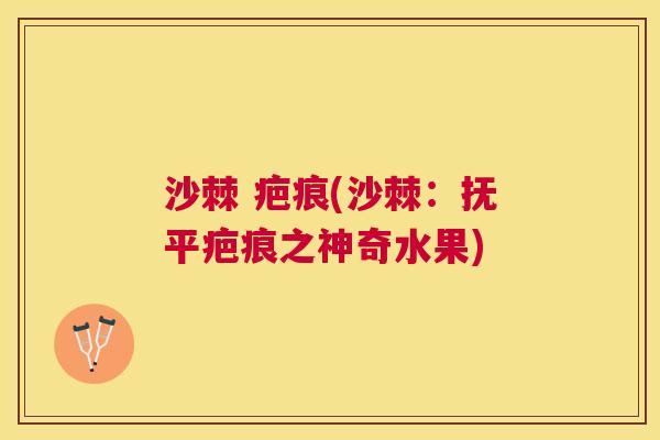 沙棘 疤痕(沙棘：抚平疤痕之神奇水果)