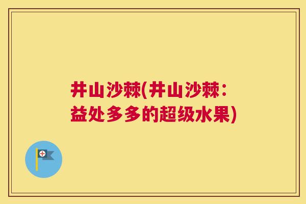 井山沙棘(井山沙棘：益处多多的超级水果)