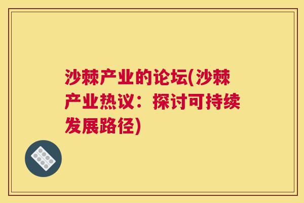 沙棘产业的论坛(沙棘产业热议:探讨可持续发展路径)