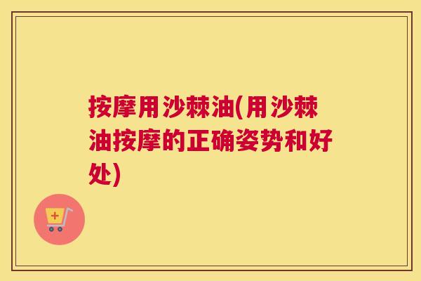 按摩用沙棘油(用沙棘油按摩的正确姿势和好处)