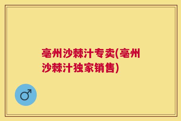 亳州沙棘汁专卖(亳州沙棘汁独家销售)