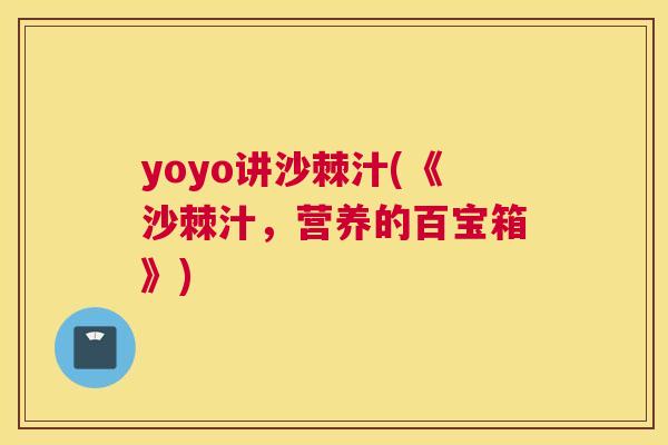 yoyo讲沙棘汁(《沙棘汁,营养的百宝箱》)