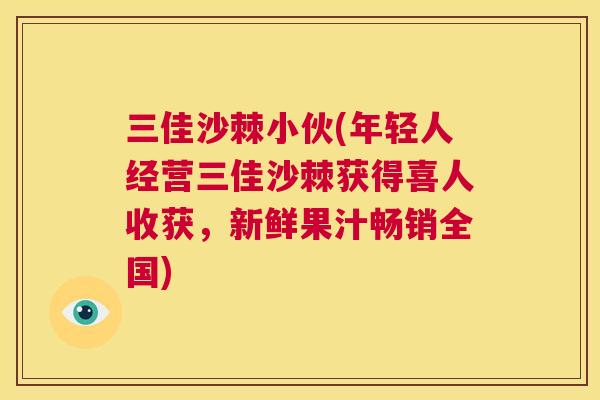 三佳沙棘小伙(年轻人经营三佳沙棘获得喜人收获，新鲜果汁畅销全国)