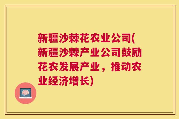 新疆沙棘花农业公司(新疆沙棘产业公司鼓励花农发展产业，推动农业经济增长)