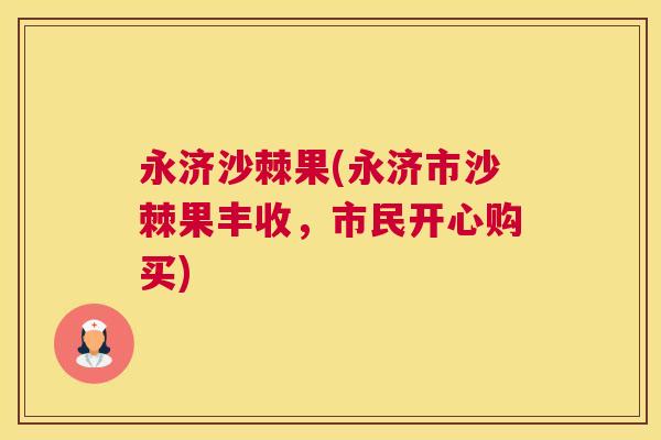 永济沙棘果(永济市沙棘果丰收，市民开心购买)