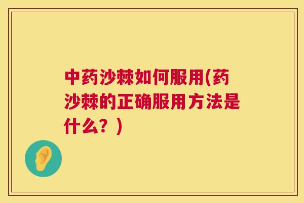 中药沙棘如何服用(药沙棘的正确服用方法是什么?)