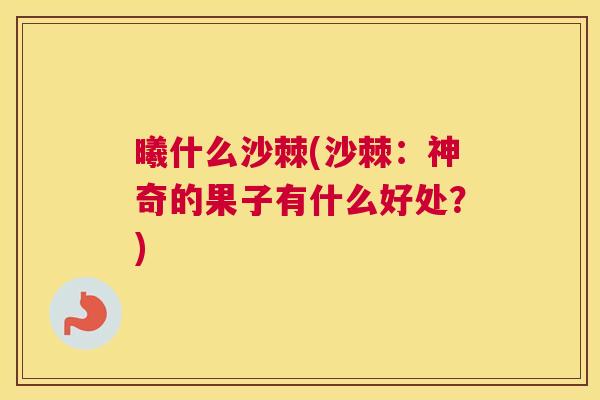 曦什么沙棘(沙棘：神奇的果子有什么好处？)