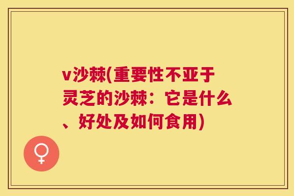 v沙棘(重要性不亚于灵芝的沙棘:它是什么、好处及如何食用) v沙棘(重要性不亚于灵芝的沙棘:它是什么、好处及如何食用)