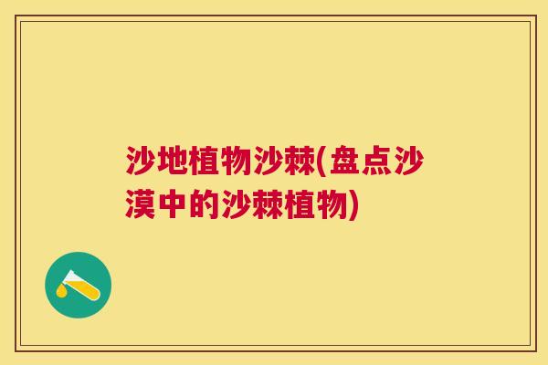 沙地植物沙棘(盘点沙漠中的沙棘植物)